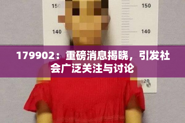 179902：重磅消息揭晓，引发社会广泛关注与讨论