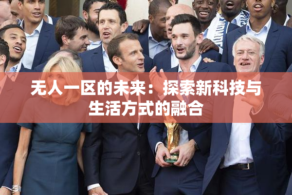 无人一区的未来：探索新科技与生活方式的融合