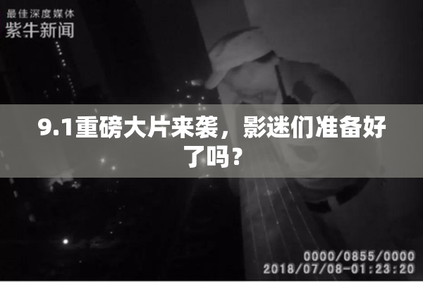 9.1重磅大片来袭，影迷们准备好了吗？