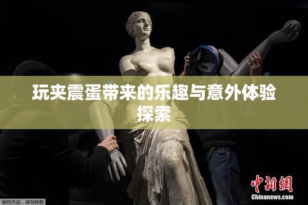 玩夹震蛋带来的乐趣与意外体验探索