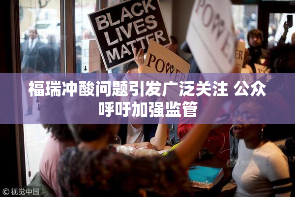 福瑞冲酸问题引发广泛关注 公众呼吁加强监管
