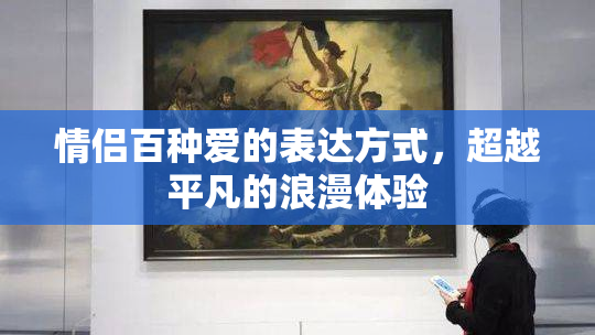 情侣百种爱的表达方式，超越平凡的浪漫体验
