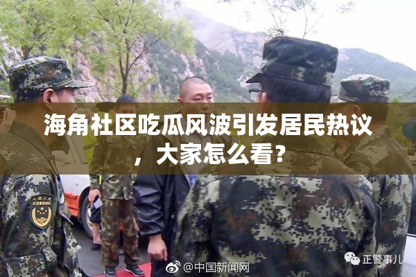 海角社区吃瓜风波引发居民热议，大家怎么看？
