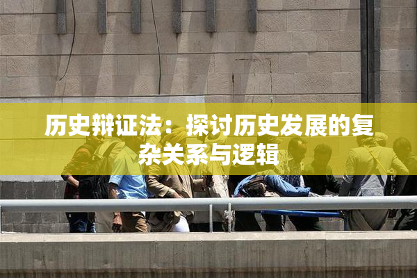 历史辩证法：探讨历史发展的复杂关系与逻辑