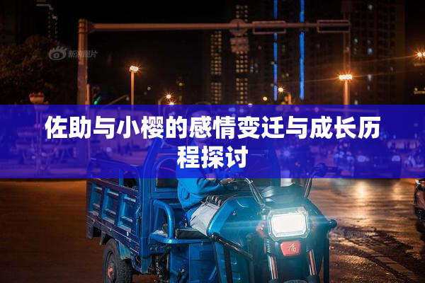佐助与小樱的感情变迁与成长历程探讨