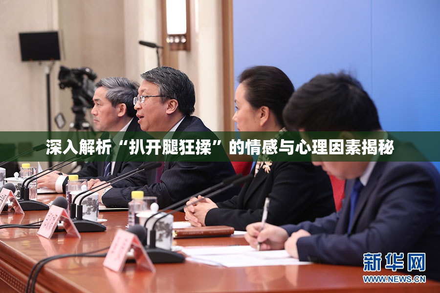 深入解析“扒开腿狂揉”的情感与心理因素揭秘