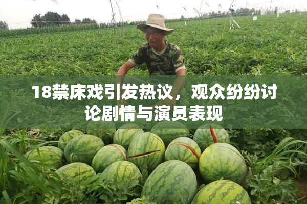 18禁床戏引发热议，观众纷纷讨论剧情与演员表现