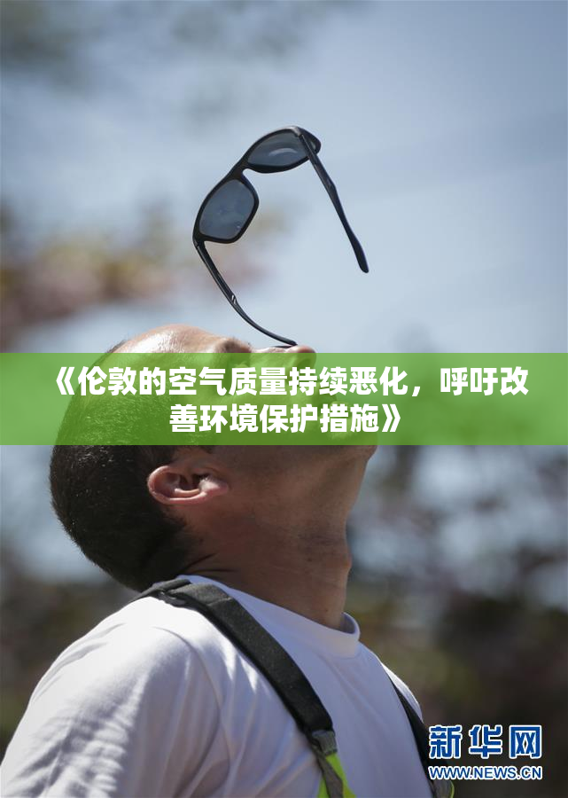 《伦敦的空气质量持续恶化，呼吁改善环境保护措施》