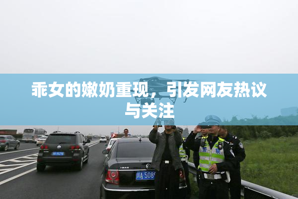 乖女的嫩奶重现，引发网友热议与关注