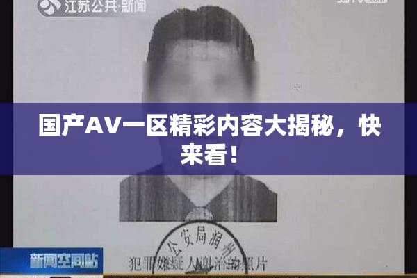 国产AV一区精彩内容大揭秘，快来看！