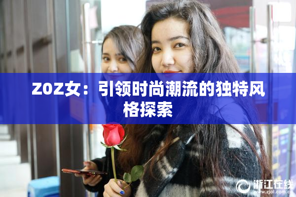 Z0Z女：引领时尚潮流的独特风格探索