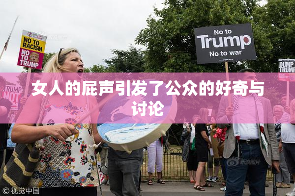 女人的屁声引发了公众的好奇与讨论
