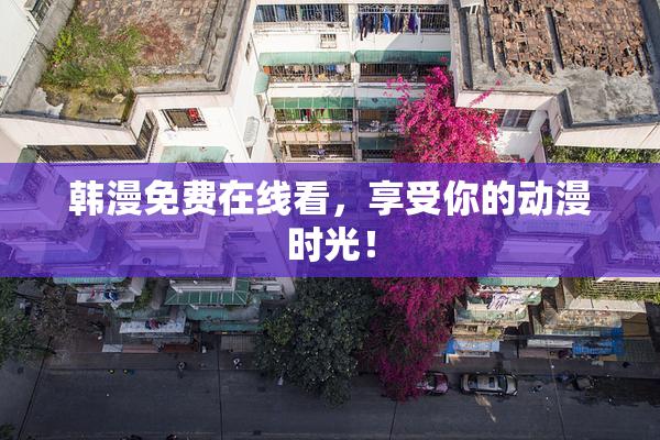 韩漫免费在线看，享受你的动漫时光！