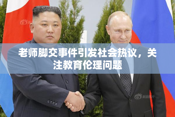 老师脚交事件引发社会热议，关注教育伦理问题