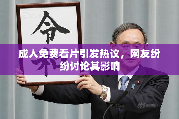 成人免费看片引发热议，网友纷纷讨论其影响