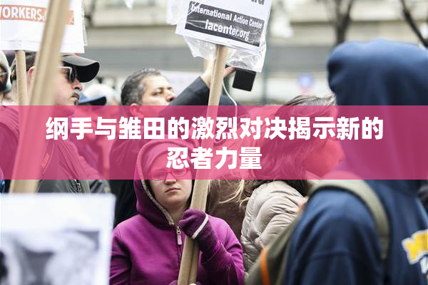 纲手与雏田的激烈对决揭示新的忍者力量