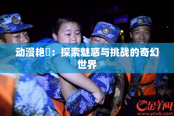 动漫艳鉧：探索魅惑与挑战的奇幻世界