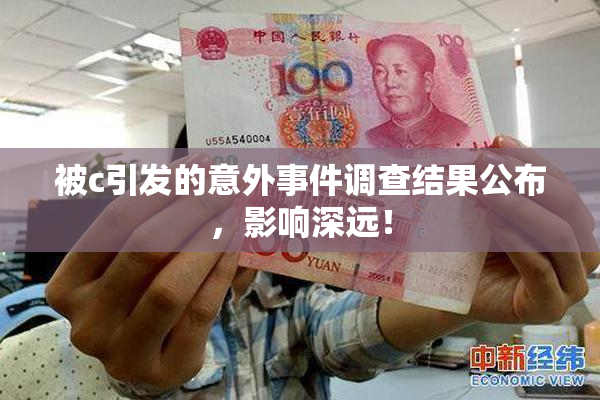 被c引发的意外事件调查结果公布，影响深远！