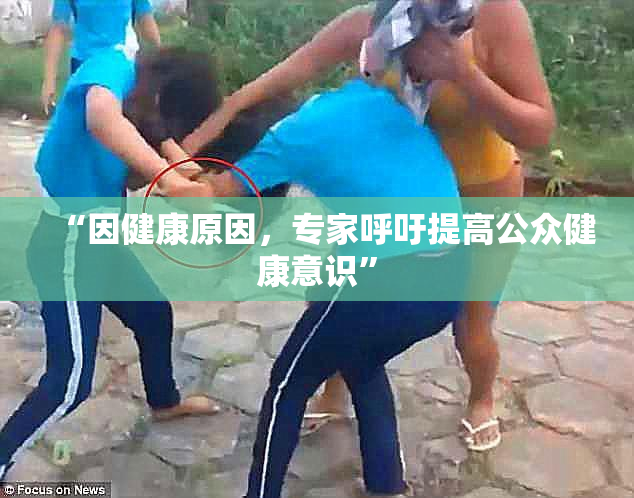 “因健康原因，专家呼吁提高公众健康意识”