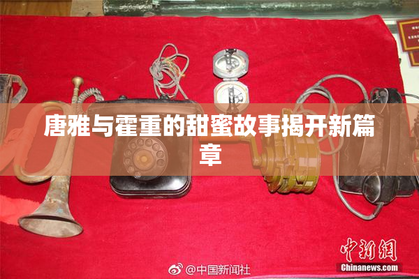 唐雅与霍重的甜蜜故事揭开新篇章