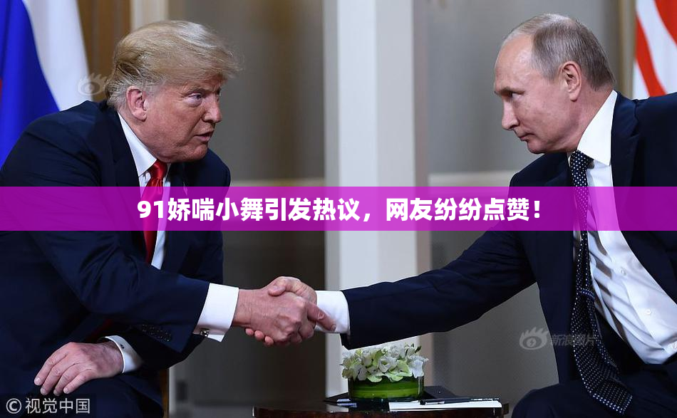 91娇喘小舞引发热议，网友纷纷点赞！