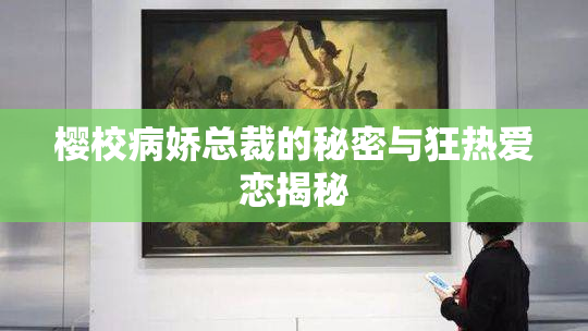 樱校病娇总裁的秘密与狂热爱恋揭秘