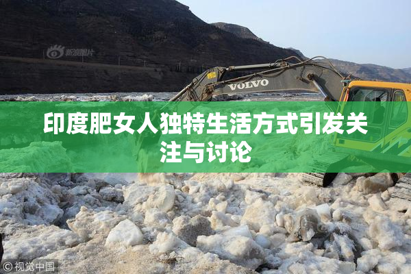 印度肥女人独特生活方式引发关注与讨论