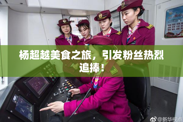 杨超越美食之旅，引发粉丝热烈追捧！