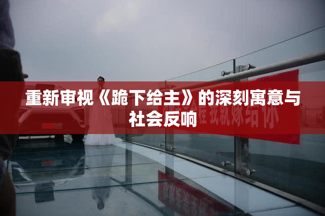 重新审视《跪下给主》的深刻寓意与社会反响
