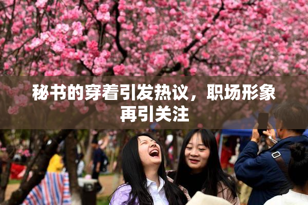 秘书的穿着引发热议，职场形象再引关注