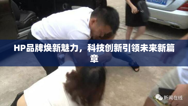HP品牌焕新魅力，科技创新引领未来新篇章