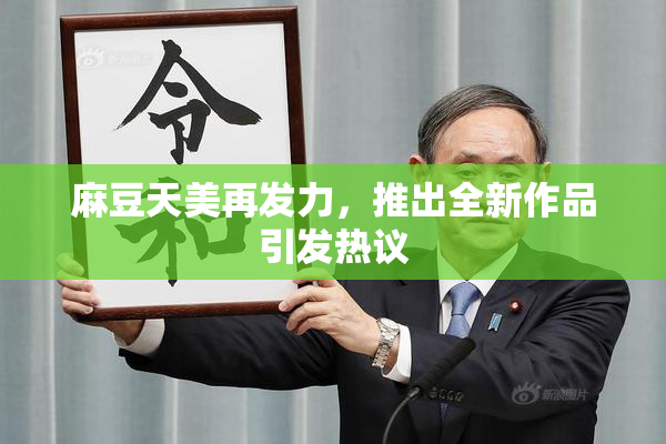 麻豆天美再发力，推出全新作品引发热议
