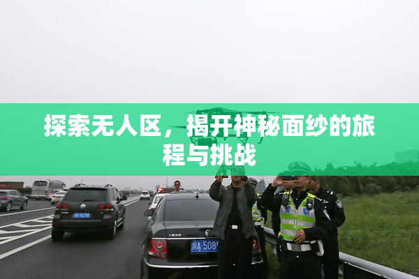 探索无人区，揭开神秘面纱的旅程与挑战