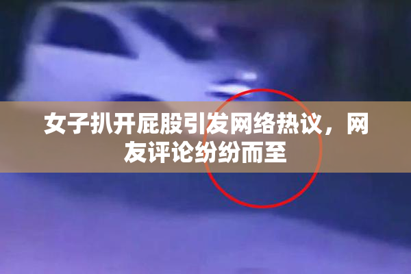女子扒开屁股引发网络热议，网友评论纷纷而至