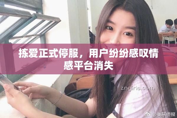 拣爱正式停服，用户纷纷感叹情感平台消失