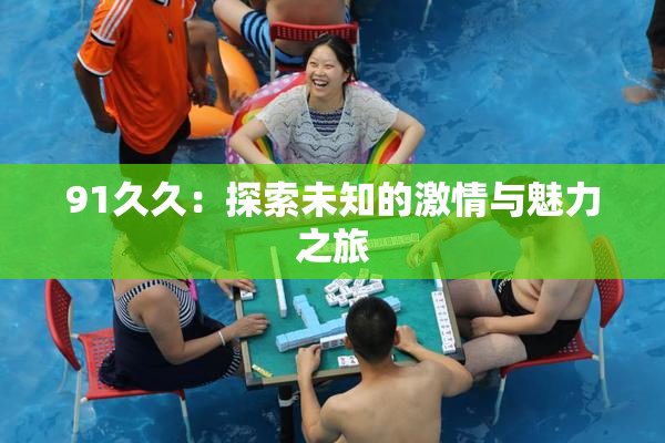 91久久：探索未知的激情与魅力之旅