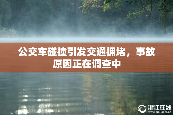 公交车碰撞引发交通拥堵，事故原因正在调查中