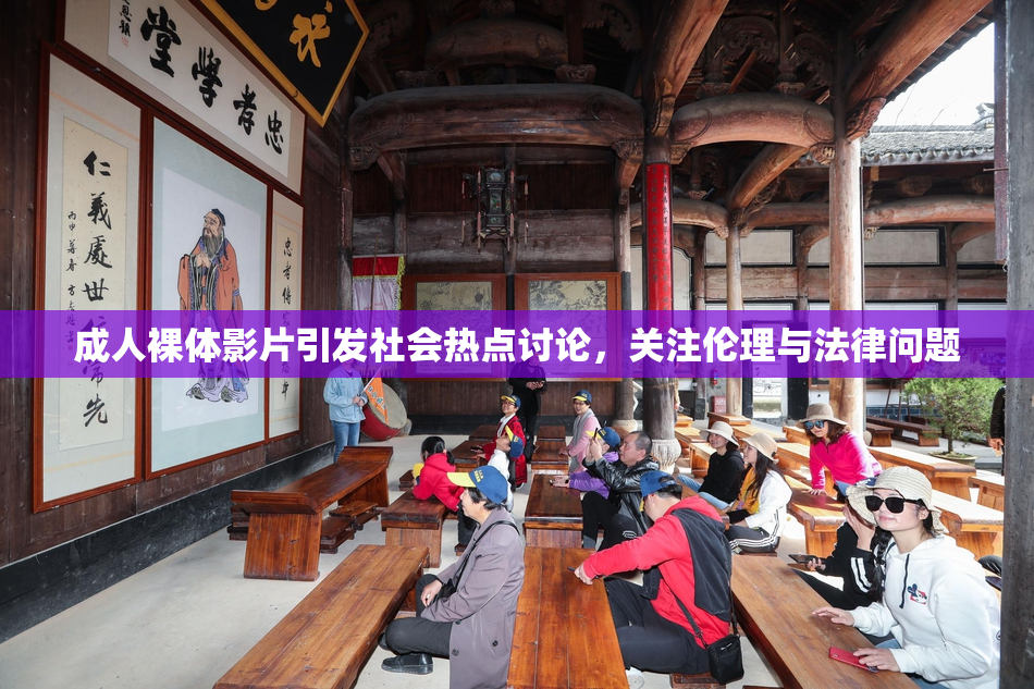 成人裸体影片引发社会热点讨论，关注伦理与法律问题
