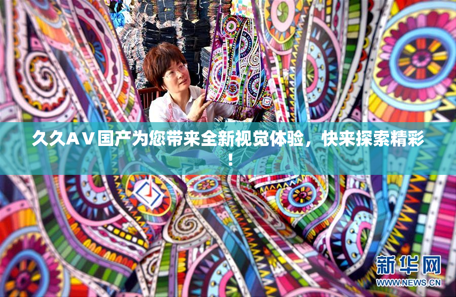 久久AⅤ国产为您带来全新视觉体验，快来探索精彩！