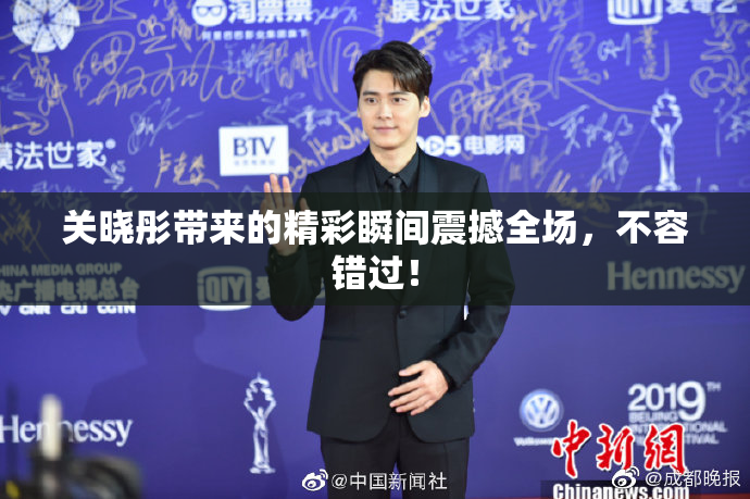 关晓彤带来的精彩瞬间震撼全场，不容错过！