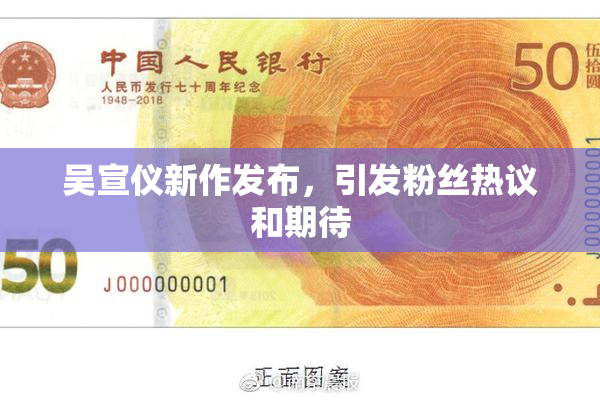 吴宣仪新作发布，引发粉丝热议和期待