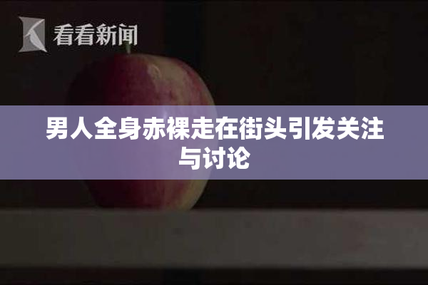男人全身赤裸走在街头引发关注与讨论
