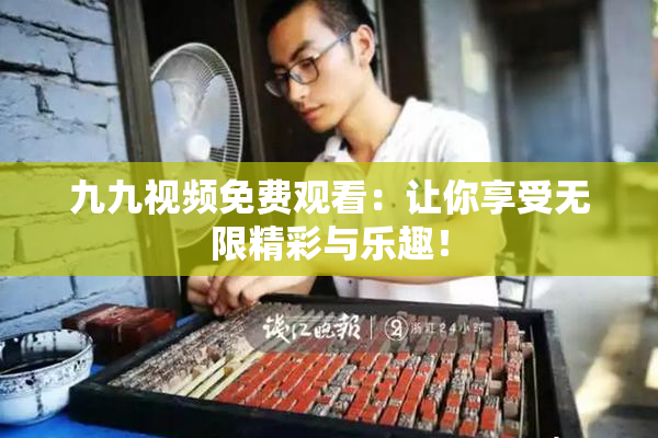 九九视频免费观看：让你享受无限精彩与乐趣！