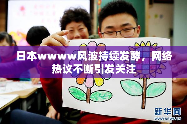 日本wwww风波持续发酵，网络热议不断引发关注