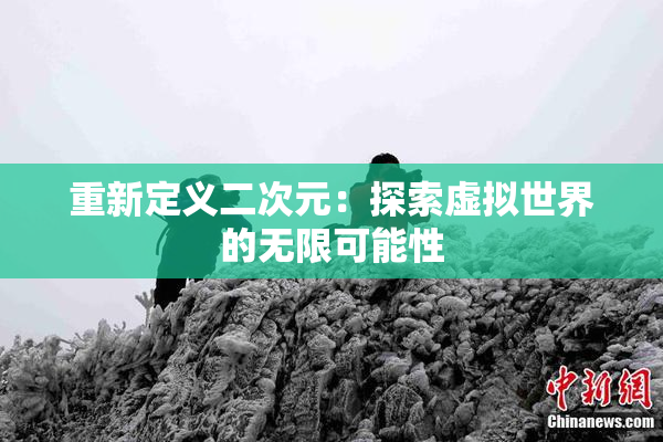 重新定义二次元：探索虚拟世界的无限可能性