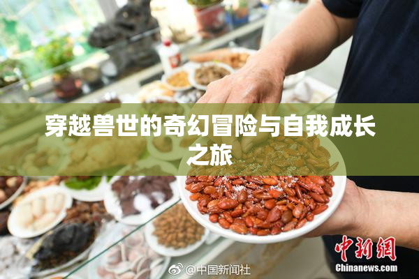 穿越兽世的奇幻冒险与自我成长之旅
