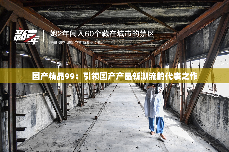 国产精品99：引领国产产品新潮流的代表之作