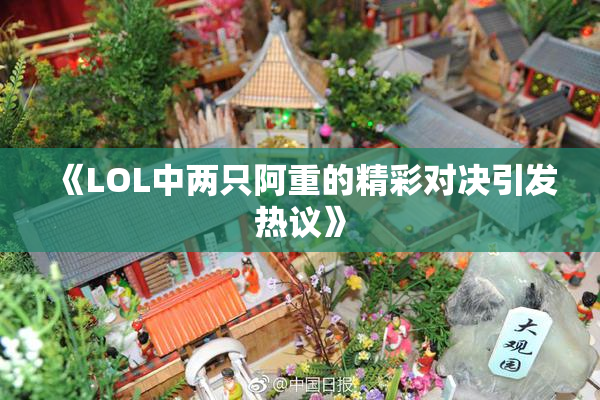 《LOL中两只阿重的精彩对决引发热议》