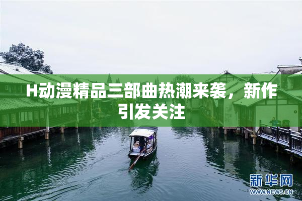 H动漫精品三部曲热潮来袭，新作引发关注