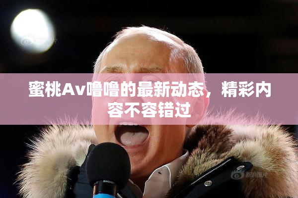 蜜桃Av噜噜的最新动态，精彩内容不容错过